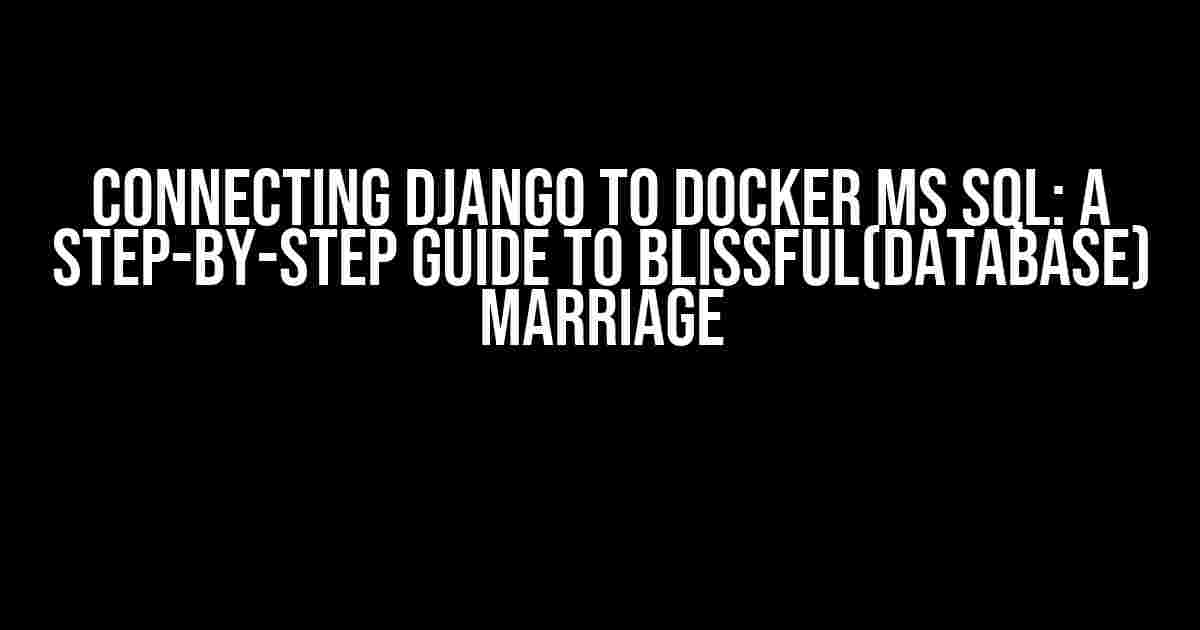 Connecting Django to Docker MS SQL: A Step-by-Step Guide to Blissful(database) Marriage