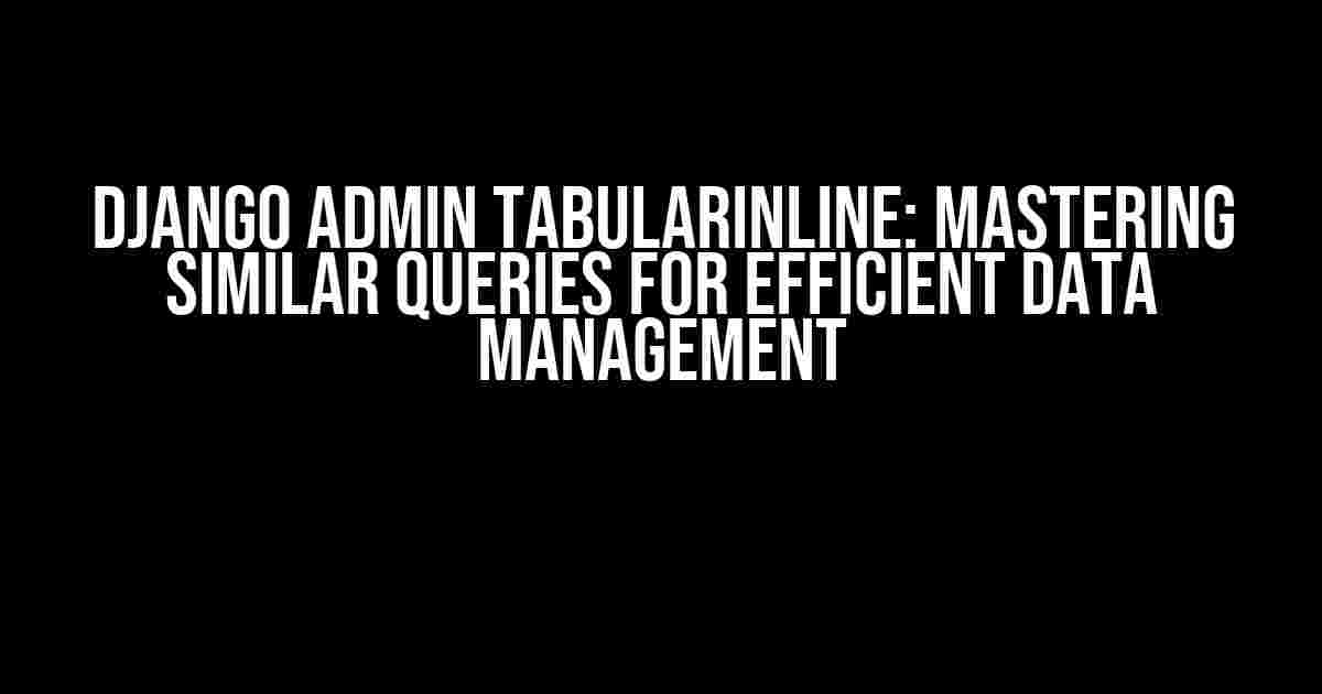 Django Admin TabularInline: Mastering Similar Queries for Efficient Data Management