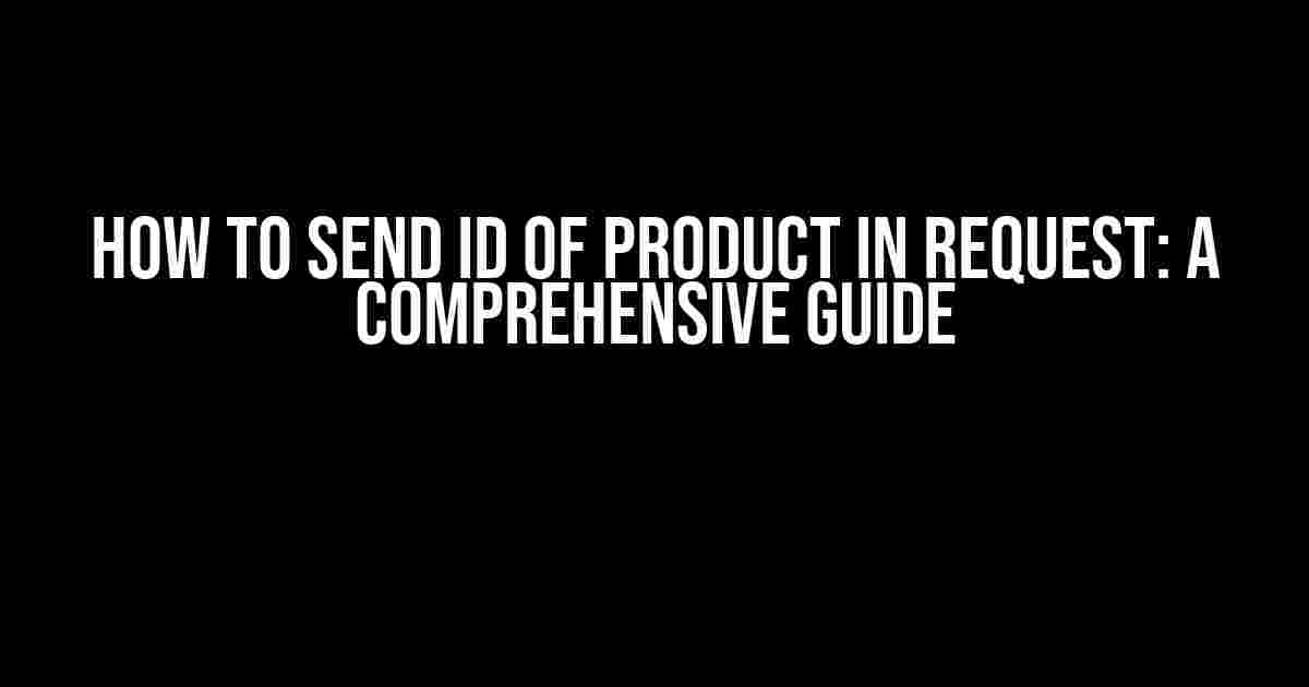 How to Send ID of Product in Request: A Comprehensive Guide