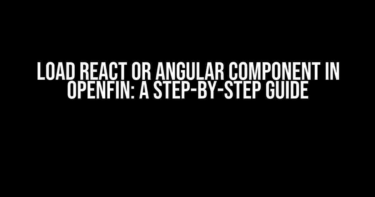 Load React or Angular Component In OpenFin: A Step-by-Step Guide