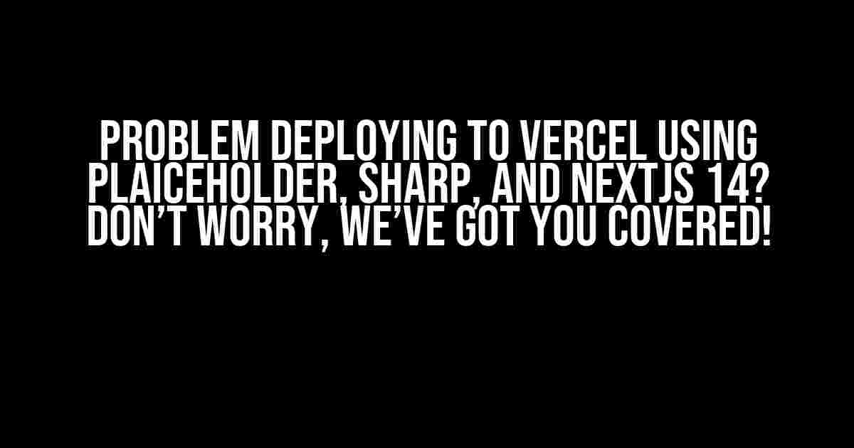 Problem Deploying to Vercel using Plaiceholder, Sharp, and NextJS 14? Don’t Worry, We’ve Got You Covered!