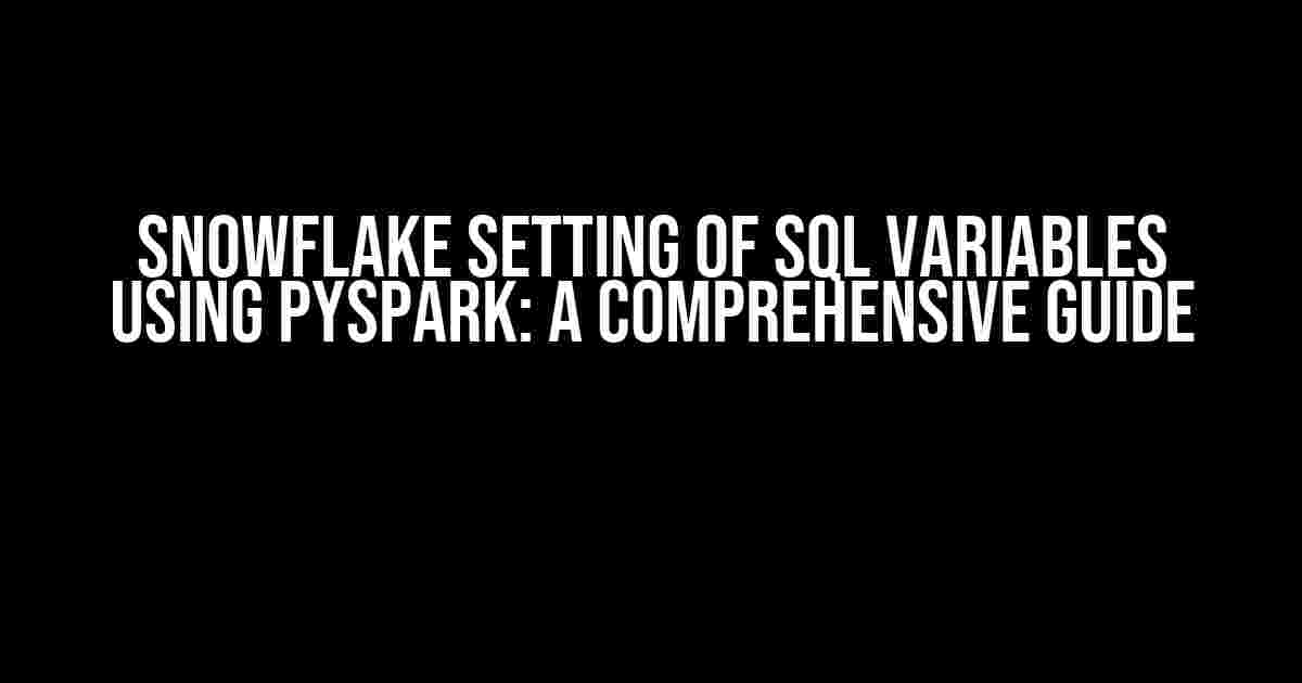 Snowflake Setting of SQL Variables using PySpark: A Comprehensive Guide