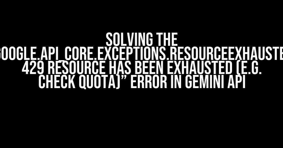 Solving the “google.api_core.exceptions.ResourceExhausted: 429 Resource has been exhausted (e.g. check quota)” Error in Gemini API