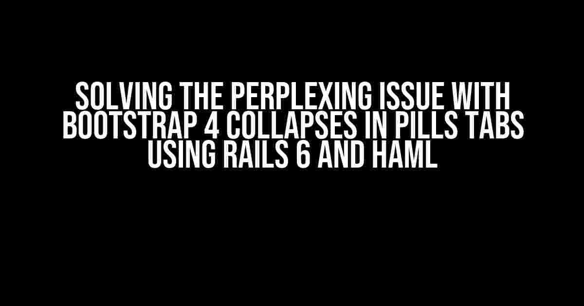 Solving the Perplexing Issue with Bootstrap 4 Collapses in Pills Tabs using Rails 6 and Haml