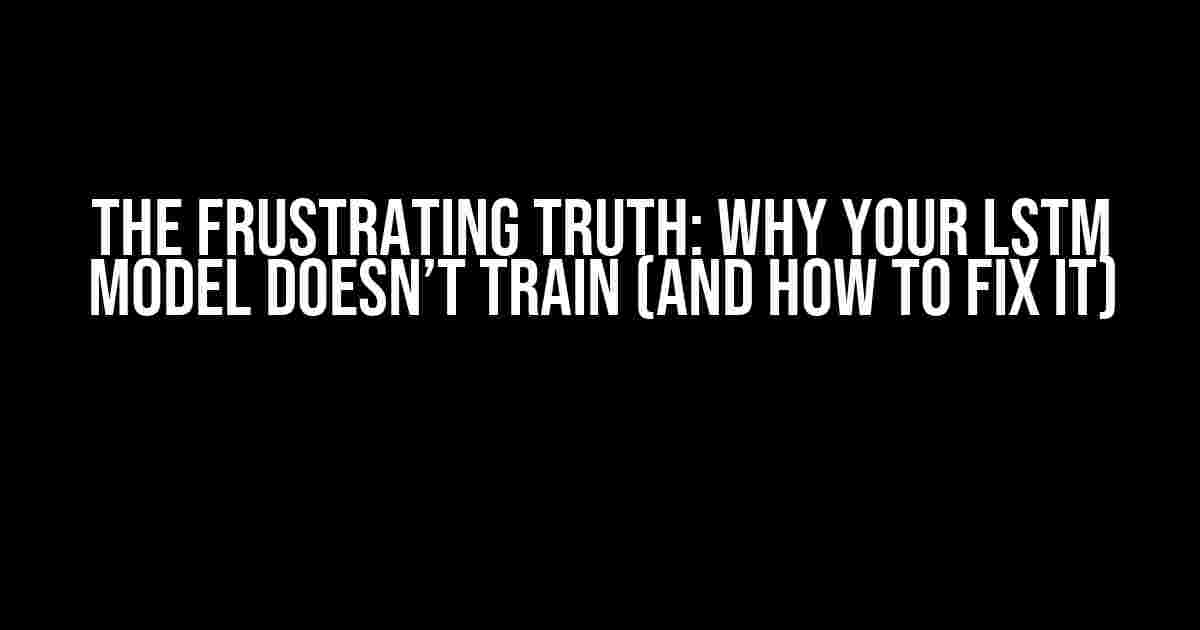 The Frustrating Truth: Why Your LSTM Model Doesn’t Train (And How to Fix It)