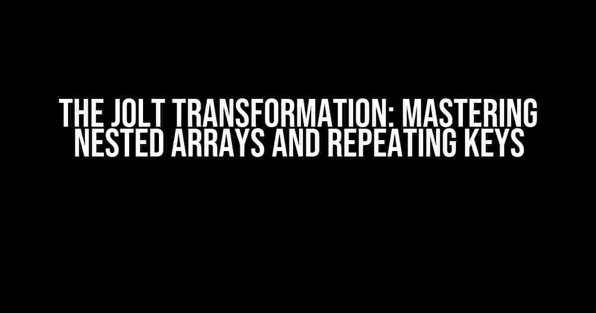 The JOLT Transformation: Mastering Nested Arrays and Repeating Keys