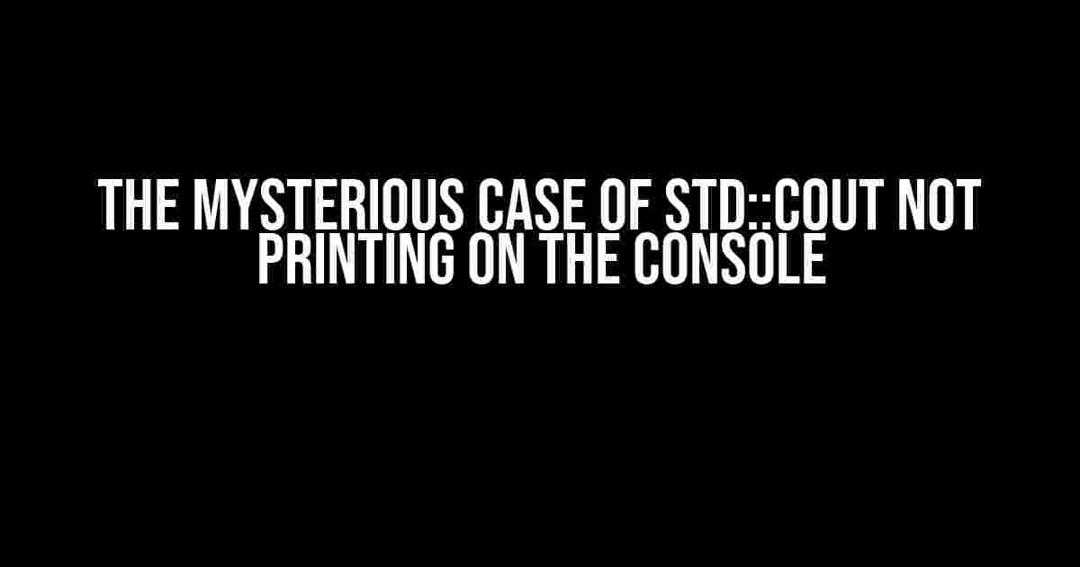 The Mysterious Case of std::cout not Printing on the Console