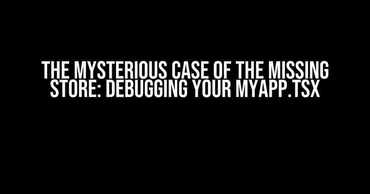 The Mysterious Case of the Missing Store: Debugging Your MyApp.tsx