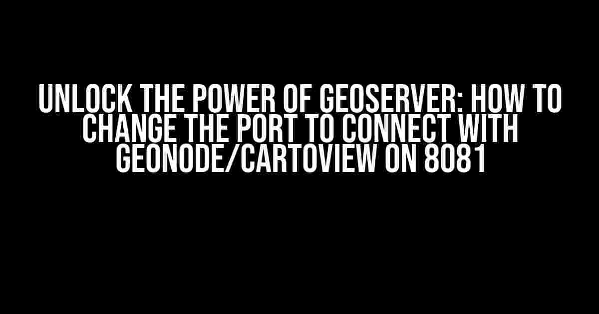 Unlock the Power of Geoserver: How to Change the Port to Connect with Geonode/Cartoview on 8081