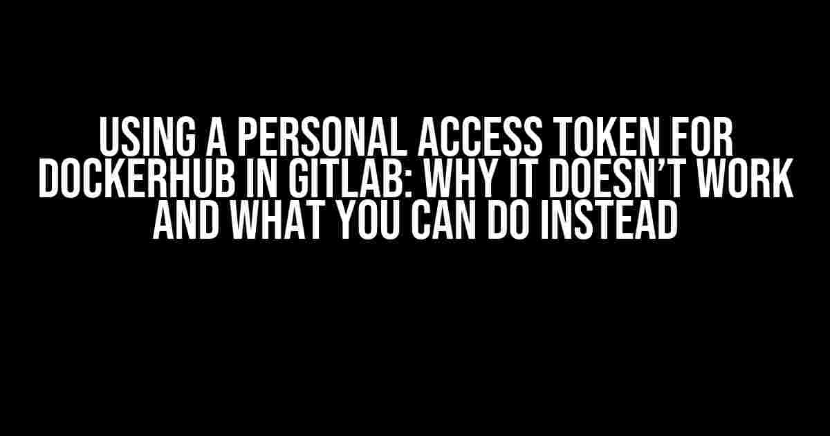 Using a Personal Access Token for DockerHub in GitLab: Why It Doesn’t Work and What You Can Do Instead